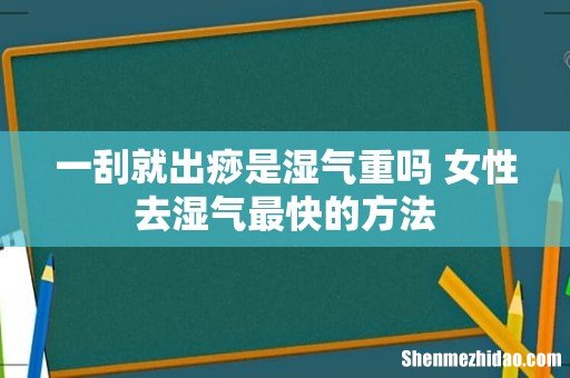 一刮就出痧是湿气重吗 女性去湿气最快的方法