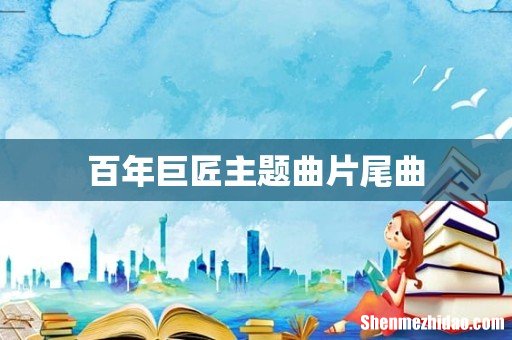 百年巨匠主题曲片尾曲