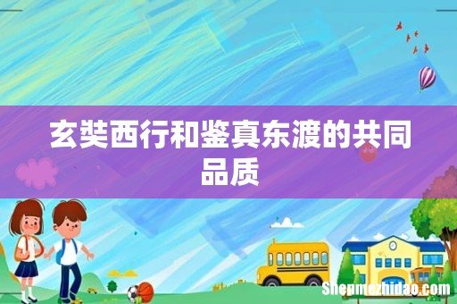 玄奘西行和鉴真东渡的共同品质