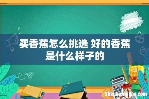 买香蕉怎么挑选 好的香蕉是什么样子的