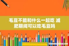 毛豆不能和什么一起吃 减肥期间可以吃毛豆吗