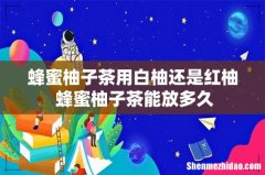 蜂蜜柚子茶用白柚还是红柚 蜂蜜柚子茶能放多久