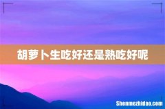 胡萝卜生吃好还是熟吃好呢
