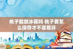 桃子能放冰箱吗 桃子要怎么保存才不容易坏