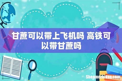 甘蔗可以带上飞机吗 高铁可以带甘蔗吗