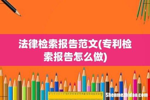 专利检索报告怎么做 法律检索报告范文
