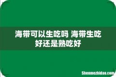 海带可以生吃吗 海带生吃好还是熟吃好
