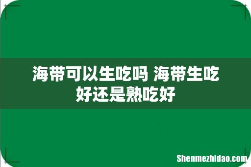 海带可以生吃吗 海带生吃好还是熟吃好