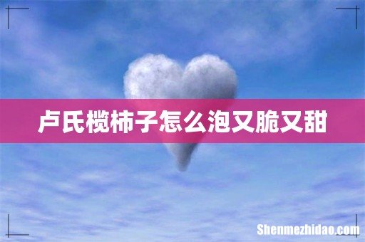 卢氏榄柿子怎么泡又脆又甜