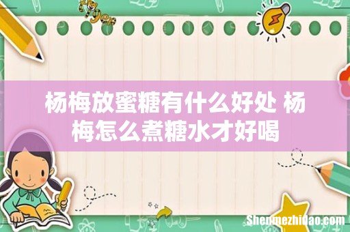 杨梅放蜜糖有什么好处 杨梅怎么煮糖水才好喝