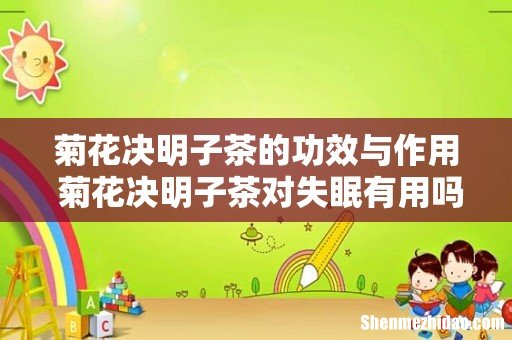 菊花决明子茶的功效与作用 菊花决明子茶对失眠有用吗