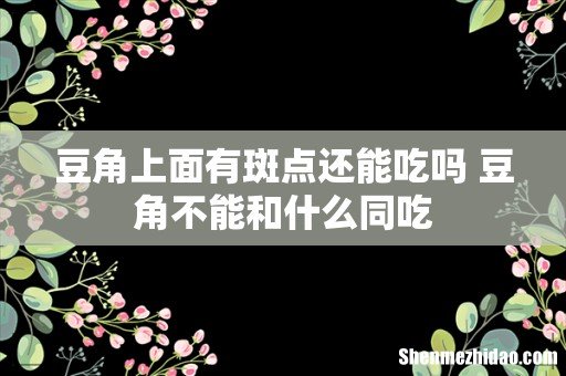 豆角上面有斑点还能吃吗 豆角不能和什么同吃