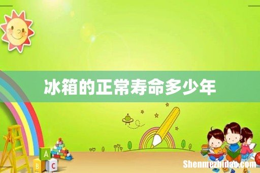 冰箱的正常寿命多少年
