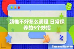 颈椎不好怎么调理 日常保养的5个妙招
