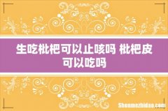 生吃枇杷可以止咳吗 枇杷皮可以吃吗