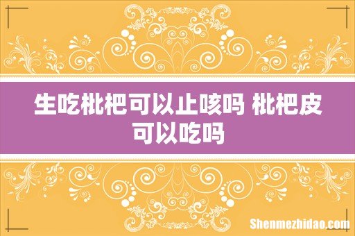 生吃枇杷可以止咳吗 枇杷皮可以吃吗