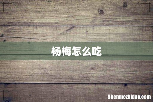 杨梅怎么吃