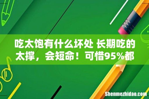 吃太饱有什么坏处 长期吃的太撑,会短命!可惜95%都不知道...