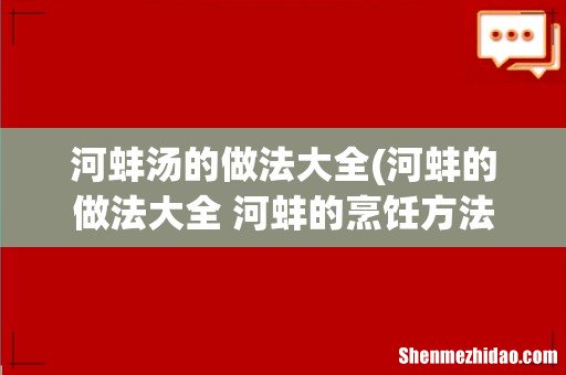 河蚌的做法大全 河蚌的烹饪方法 河蚌汤的做法大全