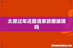 太原过年还能请家政擦玻璃吗
