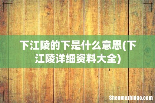下江陵详细资料大全 下江陵的下是什么意思