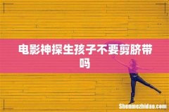电影神探生孩子不要剪脐带吗