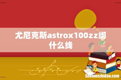 尤尼克斯astrox100zz绑什么线