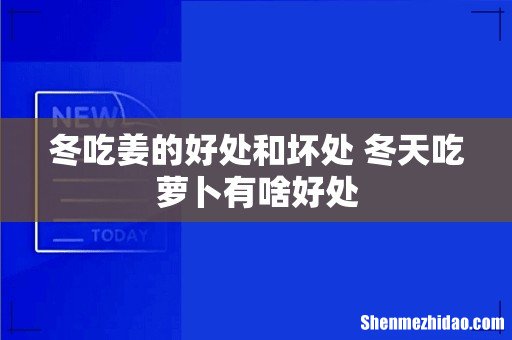 冬吃姜的好处和坏处 冬天吃萝卜有啥好处