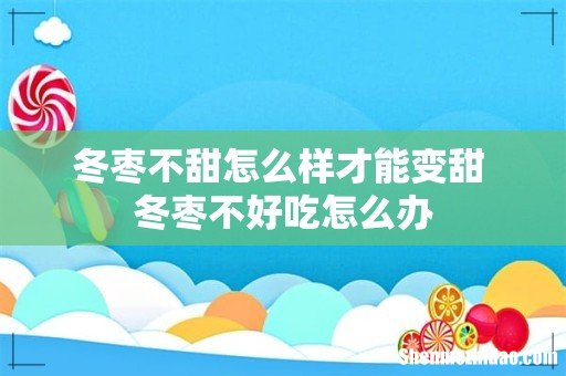 冬枣不甜怎么样才能变甜 冬枣不好吃怎么办