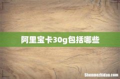 阿里宝卡30g包括哪些