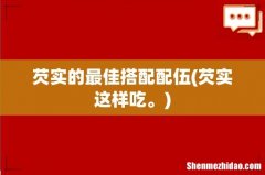 芡实这样吃。 芡实的最佳搭配配伍