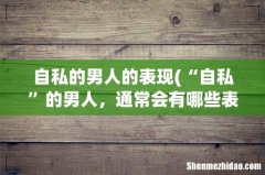 “自私”的男人，通常会有哪些表现，遇到了请远离？ 自私的男人的表现
