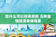 吃什么可以排毒养颜 五种食物排清身体毒素