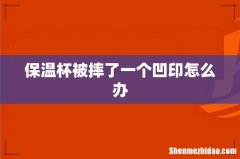 保温杯被摔了一个凹印怎么办