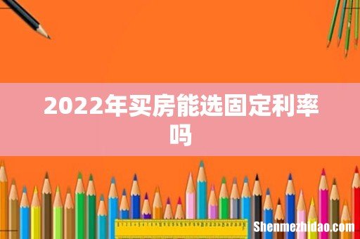 2022年买房能选固定利率吗