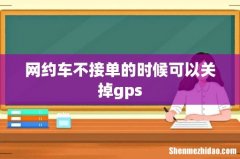 网约车不接单的时候可以关掉gps