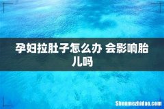 孕妇拉肚子怎么办 会影响胎儿吗
