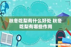 秋冬吃梨有什么好处 秋冬吃梨有哪些作用