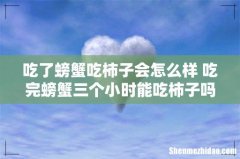 吃了螃蟹吃柿子会怎么样 吃完螃蟹三个小时能吃柿子吗