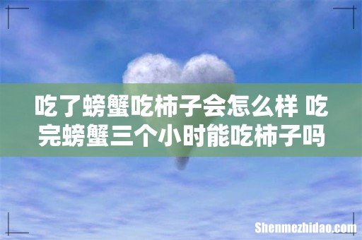 吃了螃蟹吃柿子会怎么样 吃完螃蟹三个小时能吃柿子吗