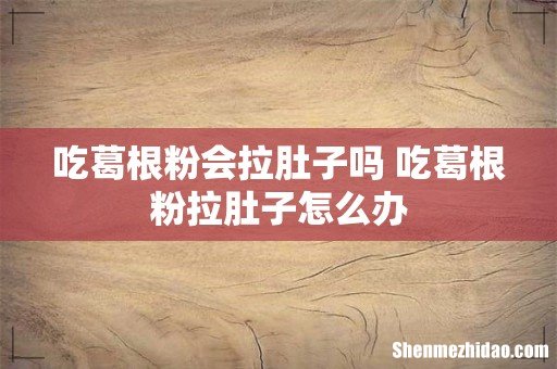 吃葛根粉会拉肚子吗 吃葛根粉拉肚子怎么办