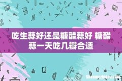 吃生蒜好还是糖醋蒜好 糖醋蒜一天吃几瓣合适
