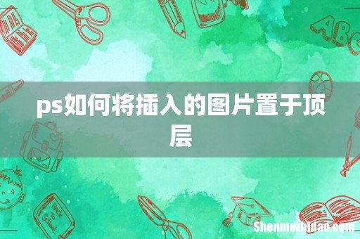 ps如何将插入的图片置于顶层
