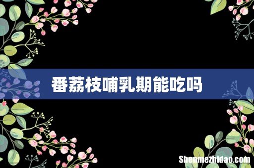 番荔枝哺乳期能吃吗