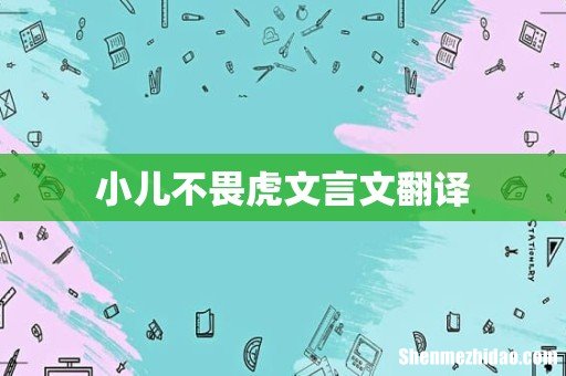 小儿不畏虎文言文翻译