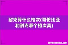 哥伦比亚和耐克哪个档次高 耐克算什么档次