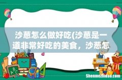 沙葱是一道非常好吃的美食，沙葱怎么做才好吃呢？沙葱小孩子可以吃吗？ 沙葱怎么做好吃