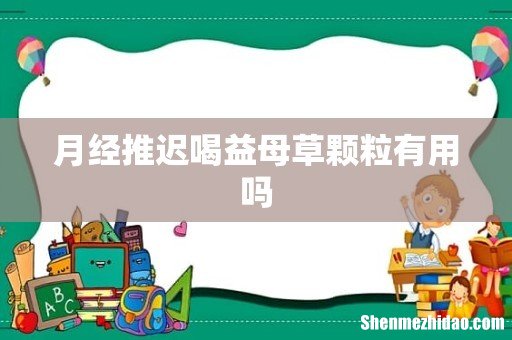 月经推迟喝益母草颗粒有用吗