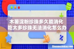 木薯淀粉珍珠多久能消化 吃太多珍珠无法消化怎么办