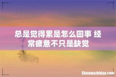 总是觉得累是怎么回事 经常疲惫不只是缺觉